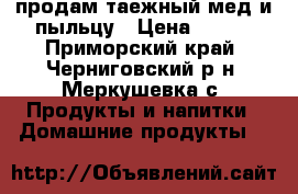 продам таежный мед и пыльцу › Цена ­ 140 - Приморский край, Черниговский р-н, Меркушевка с. Продукты и напитки » Домашние продукты   